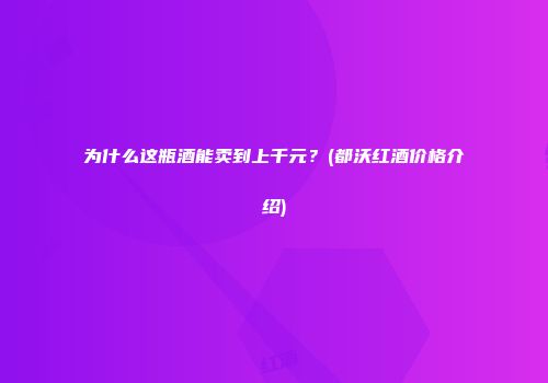 为什么这瓶酒能卖到上千元？(都沃红酒价格介绍)