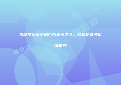 揭秘加州葡萄酒百万美元之谜：成功秘诀与价值驱动