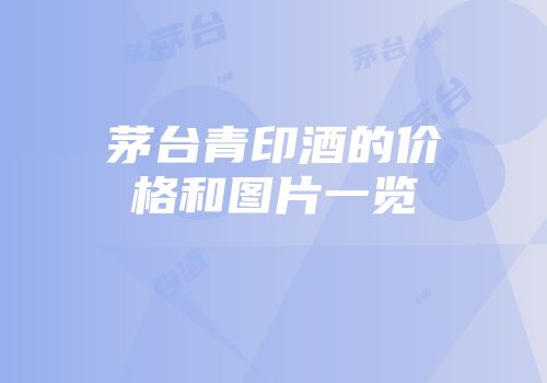 茅台青印酒的价格和图片一览