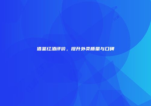 借鉴红酒评价，提升外卖质量与口碑