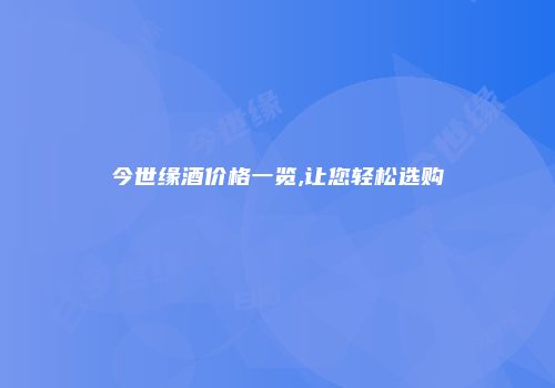 今世缘酒价格一览,让您轻松选购