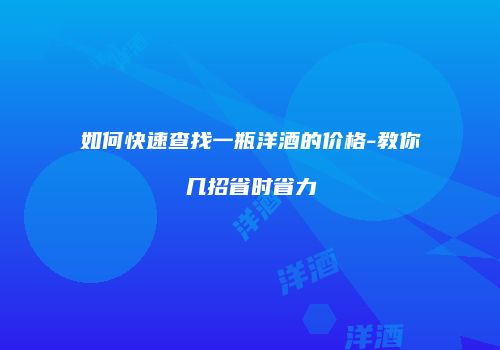 如何快速查找一瓶洋酒的价格-教你几招省时省力