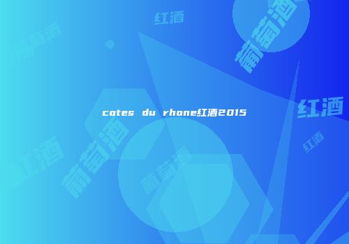 cotes du rhone红酒2015