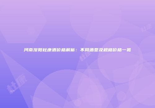 河南汝阳杜康酒价格解析：不同酒型及规格价格一览