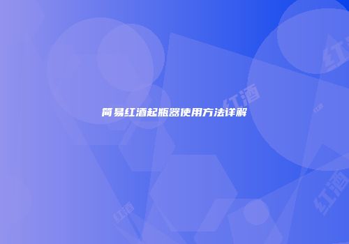 简易红酒起瓶器使用方法详解