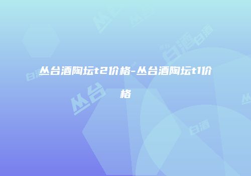 丛台酒陶坛t2价格-丛台酒陶坛t1价格