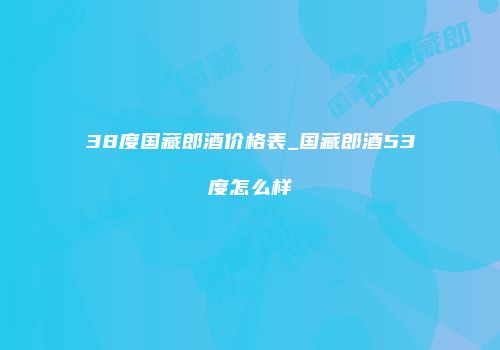 38度国藏郎酒价格表_国藏郎酒53度怎么样