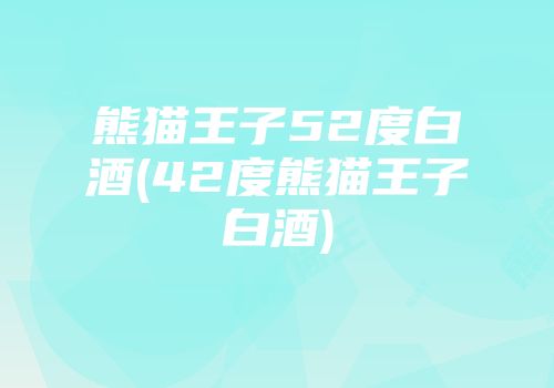 熊猫王子52度白酒(42度熊猫王子白酒)