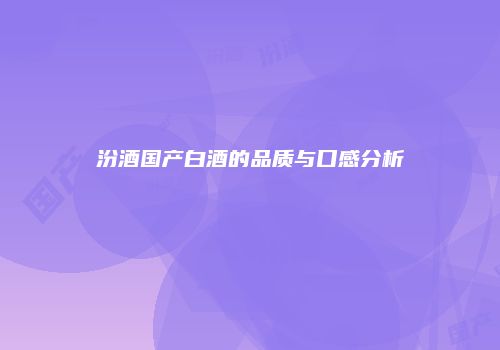 汾酒国产白酒的品质与口感分析