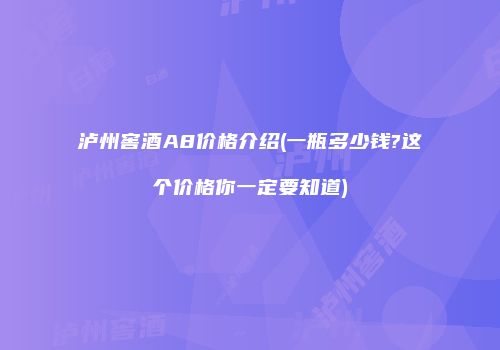 泸州窖酒A8价格介绍(一瓶多少钱?这个价格你一定要知道)