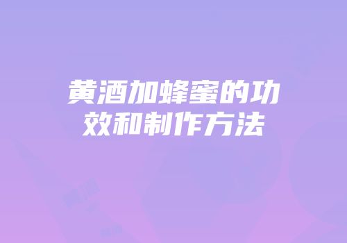 黄酒加蜂蜜的功效和制作方法