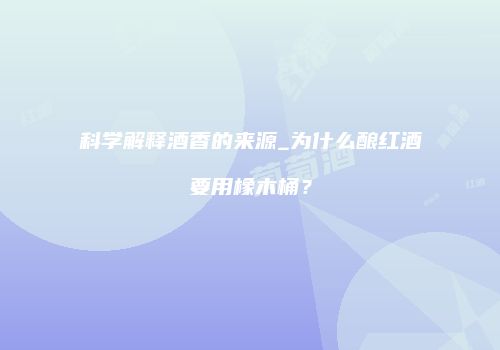 科学解释酒香的来源_为什么酿红酒要用橡木桶？