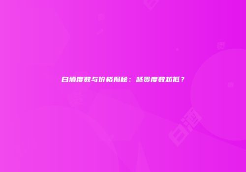 白酒度数与价格揭秘：越贵度数越低？