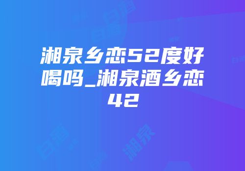 湘泉乡恋52度好喝吗_湘泉酒乡恋42