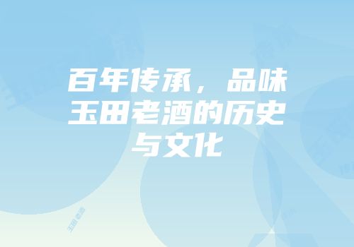 百年传承，品味玉田老酒的历史与文化