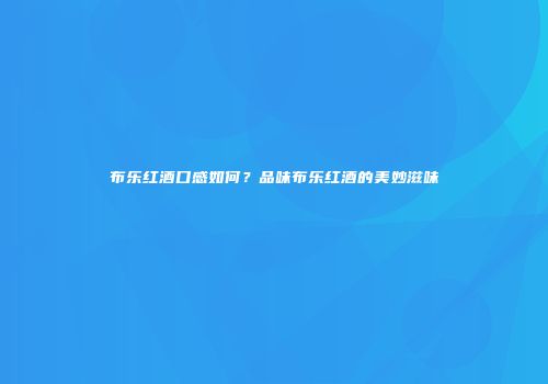 布乐红酒口感如何？品味布乐红酒的美妙滋味