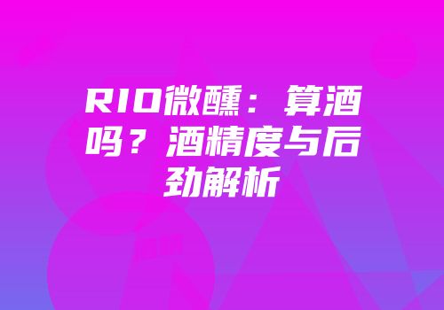 RIO微醺：算酒吗？酒精度与后劲解析