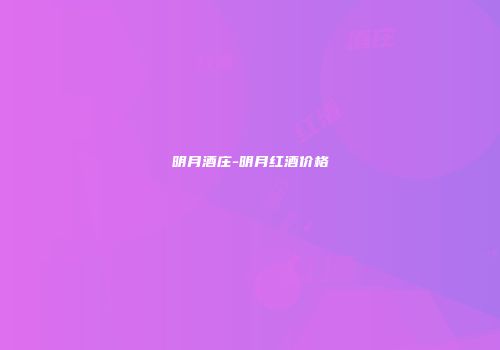 明月酒庄-明月红酒价格