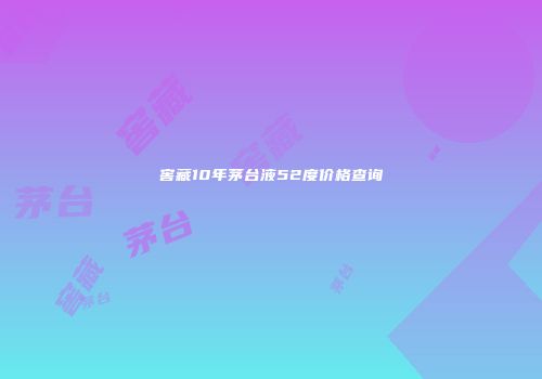 窖藏10年茅台液52度价格查询