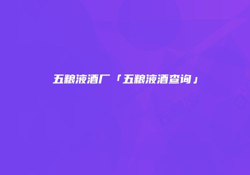 五粮液酒厂「五粮液酒查询」