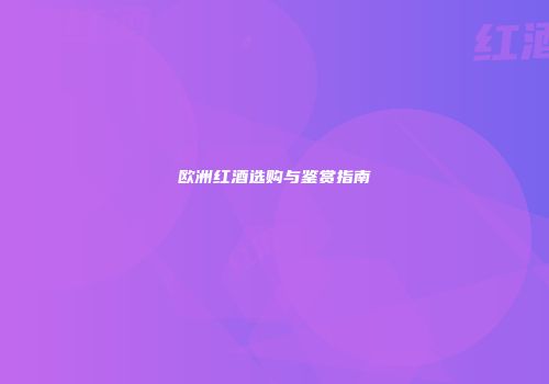 欧洲红酒选购与鉴赏指南