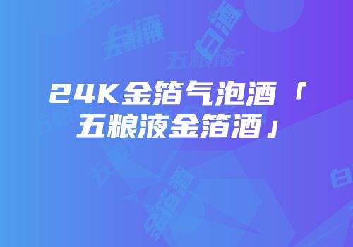 24K金箔气泡酒「五粮液金箔酒」