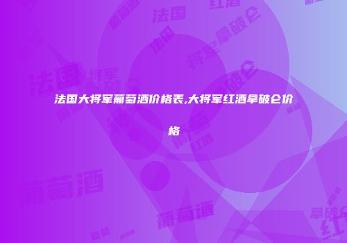 法国大将军葡萄酒价格表,大将军红酒拿破仑价格