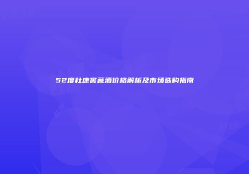 52度杜康窖藏酒价格解析及市场选购指南