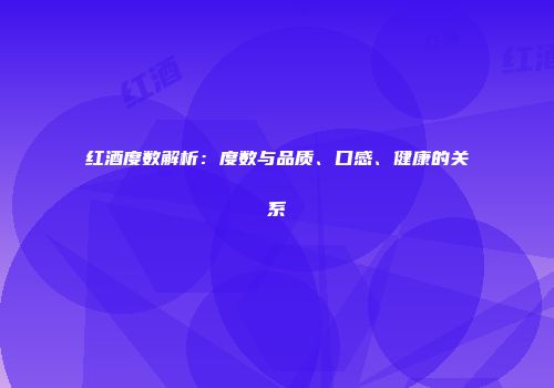 红酒度数解析：度数与品质、口感、健康的关系