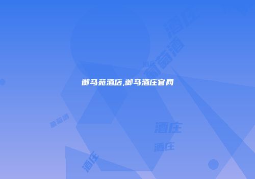 御马苑酒店,御马酒庄官网