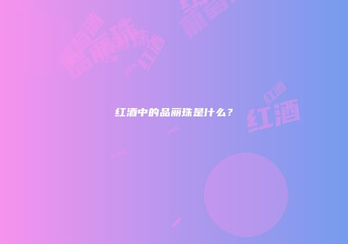 红酒中的品丽珠是什么？