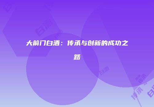 大前门白酒：传承与创新的成功之路