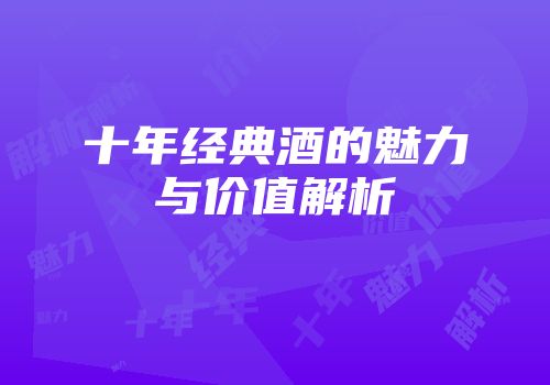 十年经典酒的魅力与价值解析