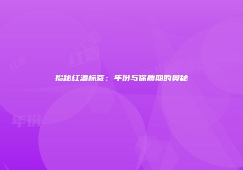 揭秘红酒标签：年份与保质期的奥秘