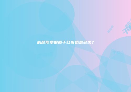 威尼斯堡伯爵干红价格是多少？