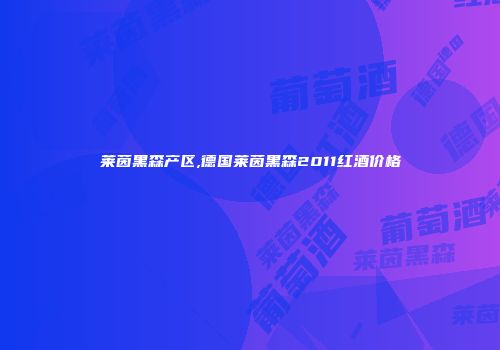 莱茵黑森产区,德国莱茵黑森2011红酒价格