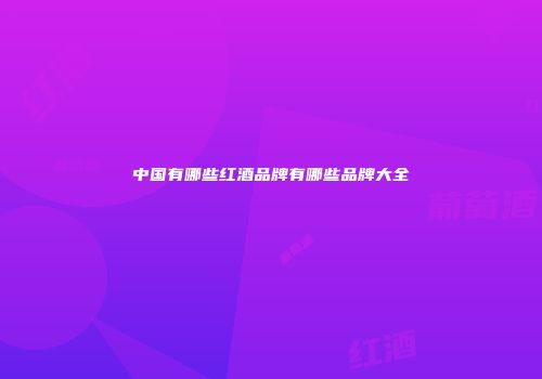 中国有哪些红酒品牌有哪些品牌大全