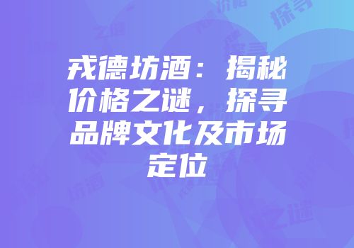 戎德坊酒：揭秘价格之谜，探寻品牌文化及市场定位