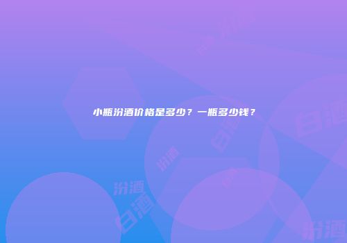 小瓶汾酒价格是多少？一瓶多少钱？