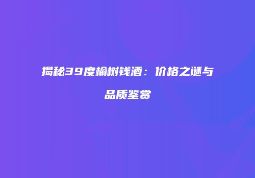 揭秘39度榆树钱酒：价格之谜与品质鉴赏