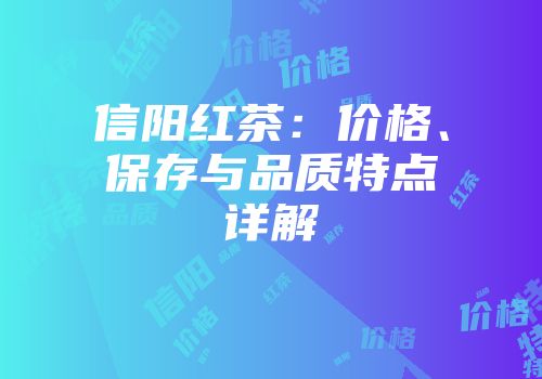 信阳红茶：价格、保存与品质特点详解