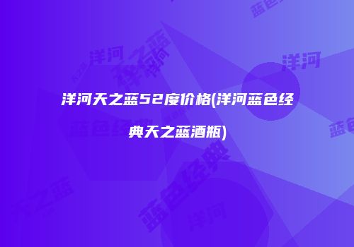 洋河天之蓝52度价格(洋河蓝色经典天之蓝酒瓶)