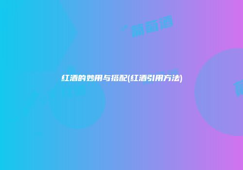 红酒的妙用与搭配(红酒引用方法)