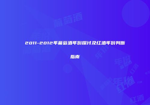 2011-2012年葡萄酒年份探讨及红酒年份判断指南