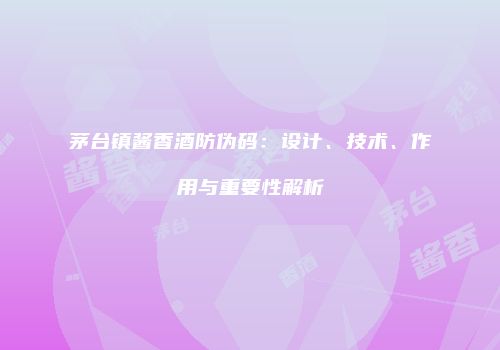 茅台镇酱香酒防伪码：设计、技术、作用与重要性解析