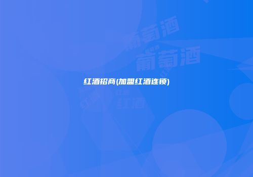红酒招商(加盟红酒连锁)