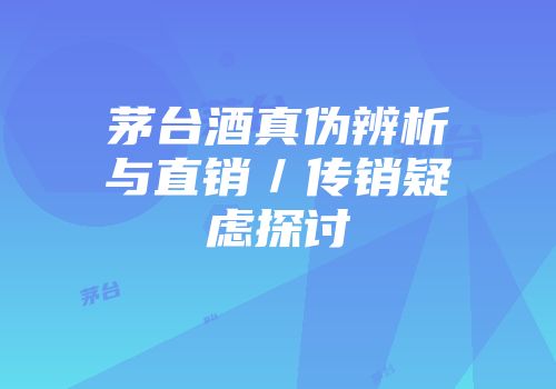 茅台酒真伪辨析与直销／传销疑虑探讨