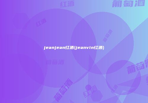 jeanjean红酒(jeanvin红酒)