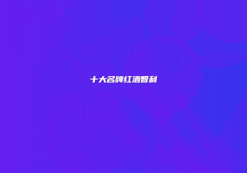 十大名牌红酒智利