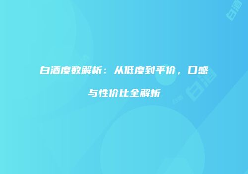 白酒度数解析：从低度到平价，口感与性价比全解析